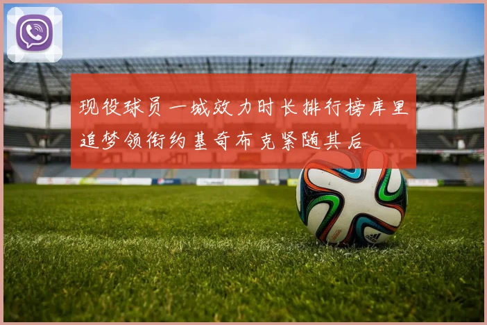 现役球员一城效力时长排行榜库里追梦领衔约基奇布克紧随其后