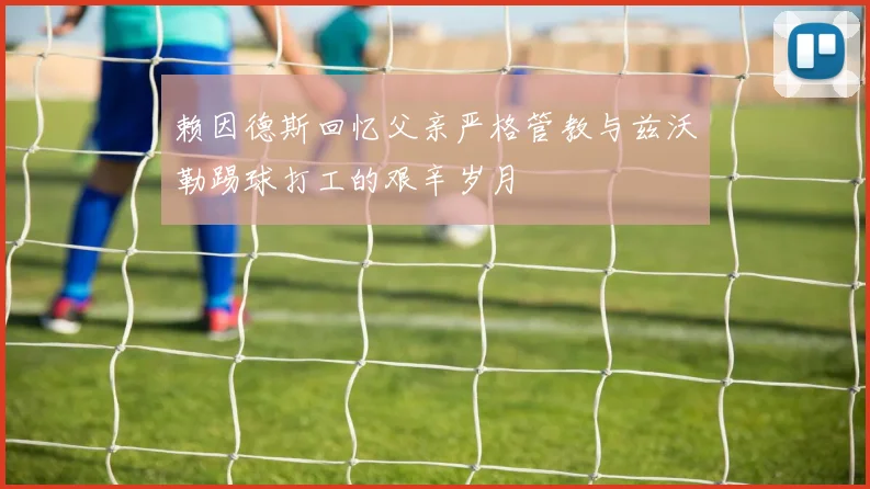 赖因德斯回忆父亲严格管教与兹沃勒踢球打工的艰辛岁月