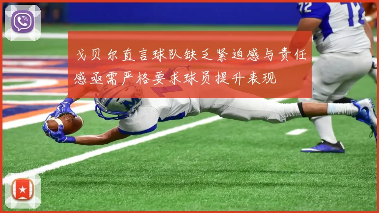 戈贝尔直言球队缺乏紧迫感与责任感亟需严格要求球员提升表现