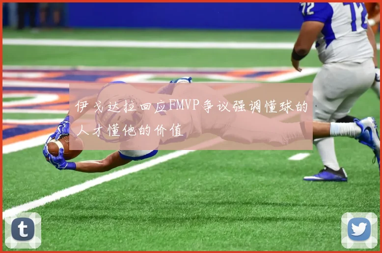 伊戈达拉回应FMVP争议强调懂球的人才懂他的价值