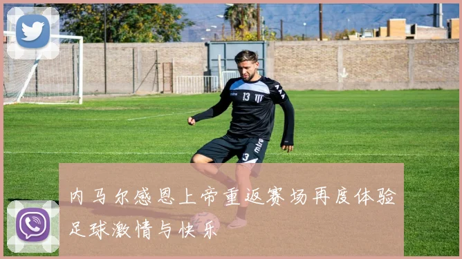 内马尔感恩上帝重返赛场再度体验足球激情与快乐