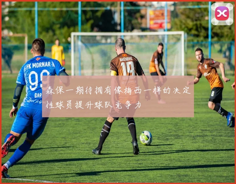 森保一期待拥有像梅西一样的决定性球员提升球队竞争力