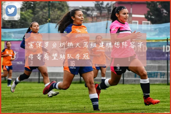 富保罗分析热火若组建理想阵容字母哥有望助队夺冠