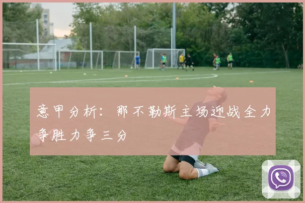 意甲分析：那不勒斯主场迎战全力争胜力争三分