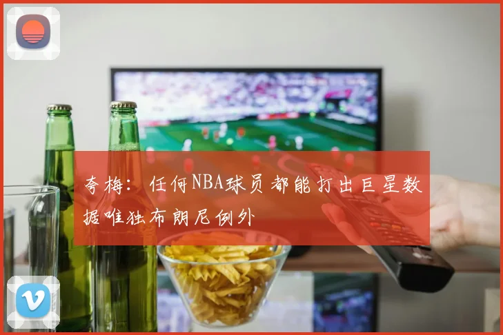 夸梅：任何NBA球员都能打出巨星数据唯独布朗尼例外
