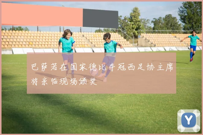 巴萨若在国家德比夺冠西足协主席将亲临现场颁奖