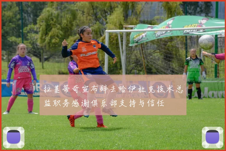 拉基蒂奇宣布辞去哈伊杜克技术总监职务感谢俱乐部支持与信任